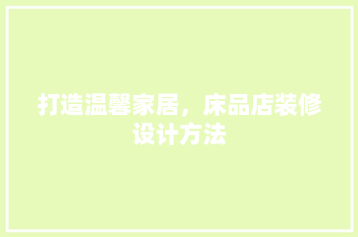 打造温馨家居，床品店装修设计方法