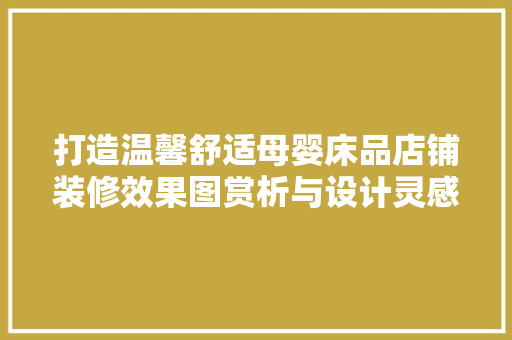 打造温馨舒适母婴床品店铺装修效果图赏析与设计灵感