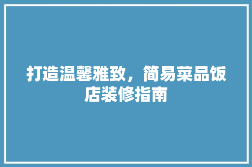 打造温馨雅致，简易菜品饭店装修指南