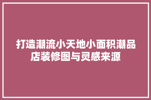 打造潮流小天地小面积潮品店装修图与灵感来源