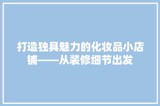 打造独具魅力的化妆品小店铺——从装修细节出发