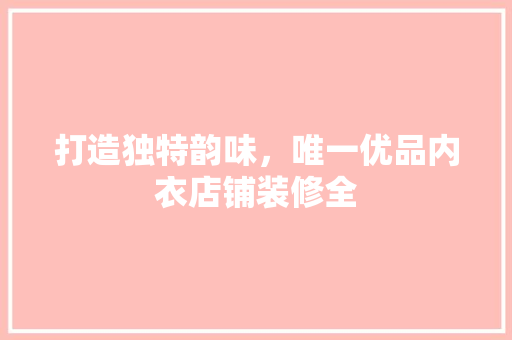 打造独特韵味，唯一优品内衣店铺装修全
