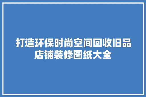 打造环保时尚空间回收旧品店铺装修图纸大全