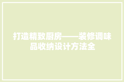 打造精致厨房——装修调味品收纳设计方法全