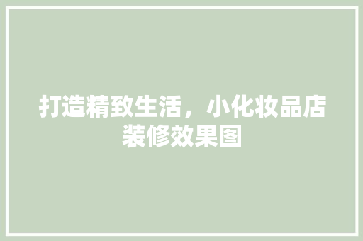 打造精致生活，小化妆品店装修效果图