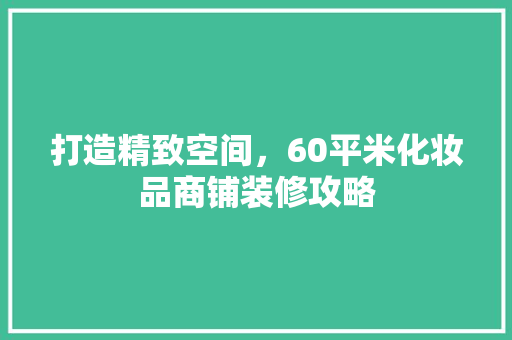打造精致空间，60平米化妆品商铺装修攻略