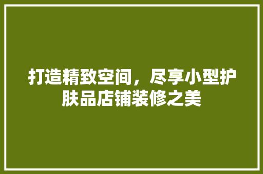 打造精致空间，尽享小型护肤品店铺装修之美