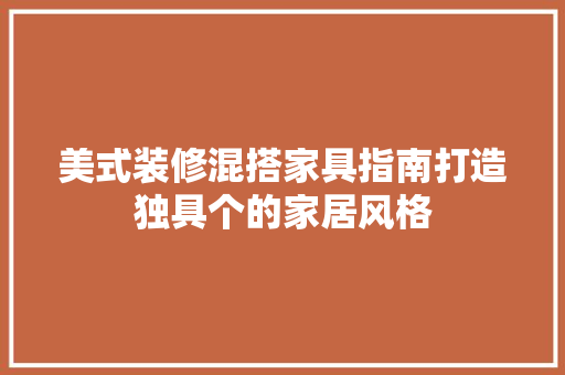 美式装修混搭家具指南打造独具个的家居风格
