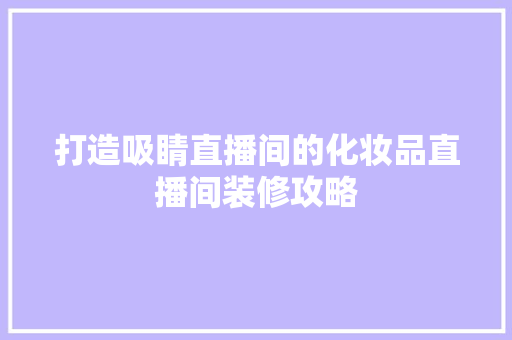 打造吸睛直播间的化妆品直播间装修攻略