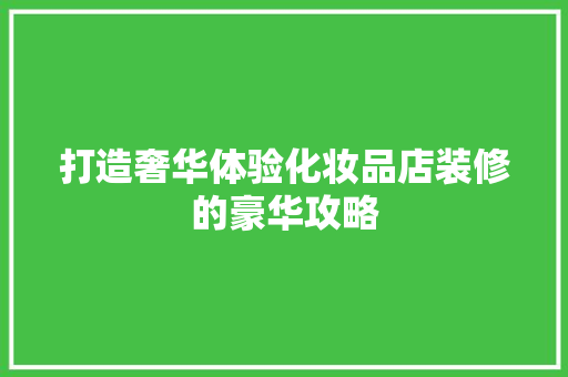 打造奢华体验化妆品店装修的豪华攻略