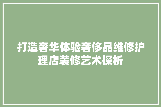打造奢华体验奢侈品维修护理店装修艺术探析