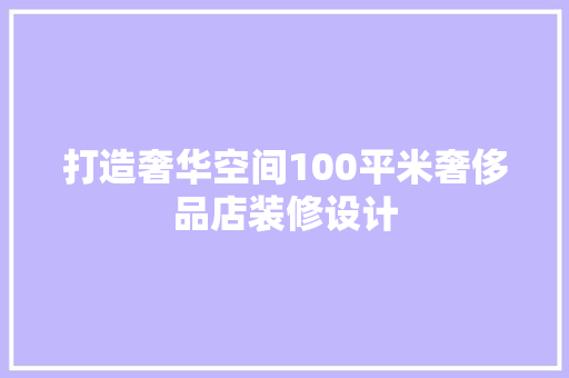 打造奢华空间100平米奢侈品店装修设计
