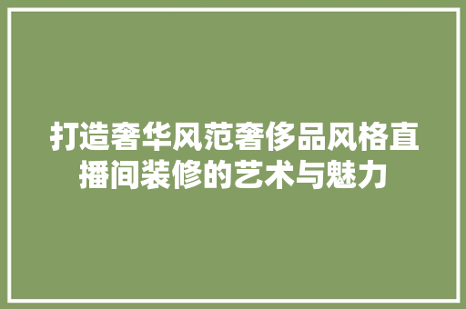 打造奢华风范奢侈品风格直播间装修的艺术与魅力