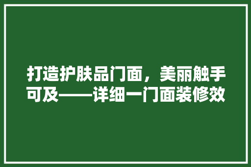 打造护肤品门面，美丽触手可及——详细一门面装修效果图背后的美学与步骤