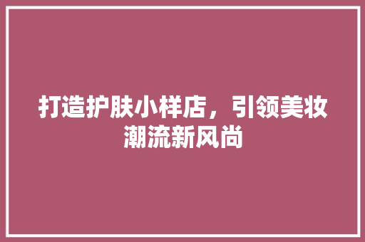 打造护肤小样店，引领美妆潮流新风尚