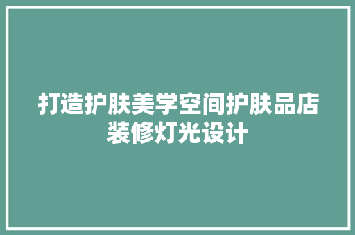打造护肤美学空间护肤品店装修灯光设计