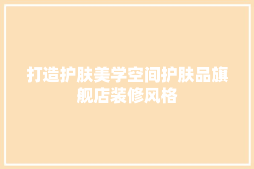 打造护肤美学空间护肤品旗舰店装修风格
