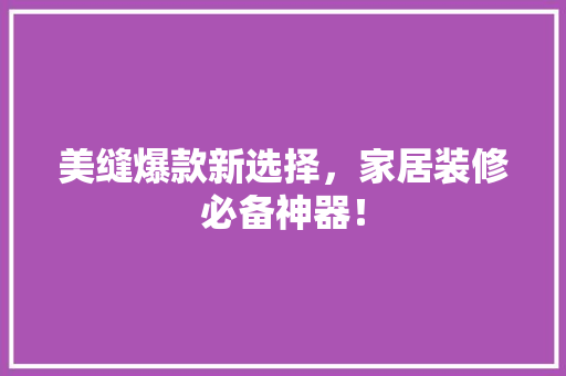 美缝爆款新选择，家居装修必备神器！