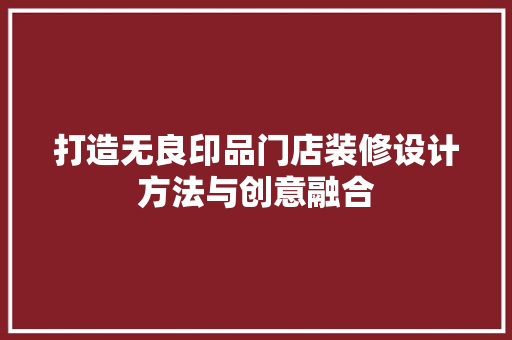 打造无良印品门店装修设计方法与创意融合
