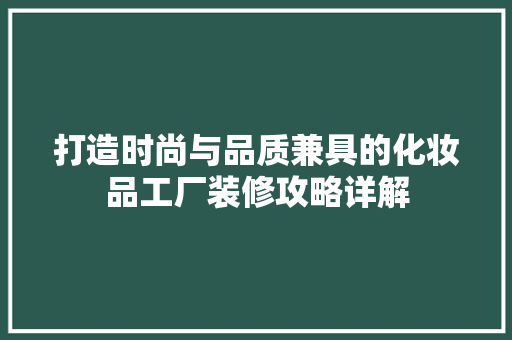 打造时尚与品质兼具的化妆品工厂装修攻略详解