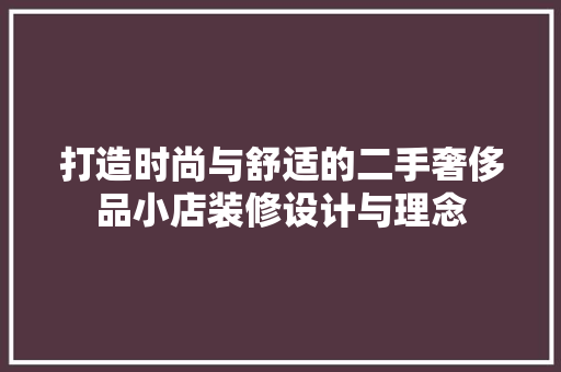 打造时尚与舒适的二手奢侈品小店装修设计与理念