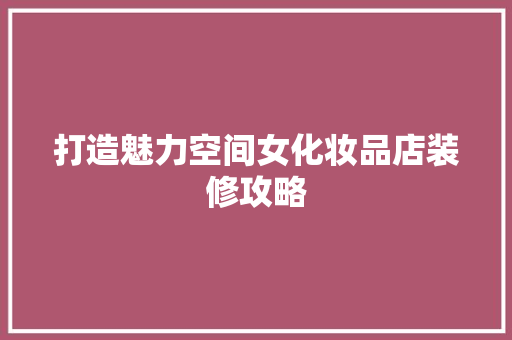 打造魅力空间女化妆品店装修攻略