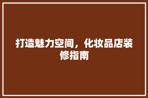 打造魅力空间，化妆品店装修指南