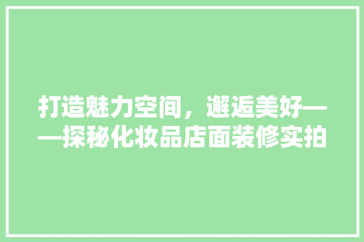 打造魅力空间，邂逅美好——探秘化妆品店面装修实拍