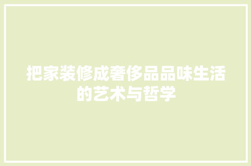 把家装修成奢侈品品味生活的艺术与哲学
