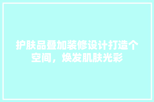 护肤品叠加装修设计打造个空间，焕发肌肤光彩