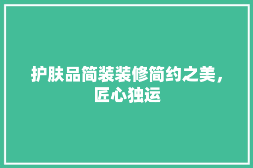 护肤品简装装修简约之美，匠心独运