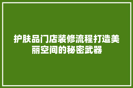 护肤品门店装修流程打造美丽空间的秘密武器