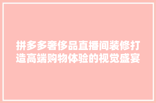 拼多多奢侈品直播间装修打造高端购物体验的视觉盛宴