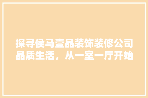 探寻侯马壹品装饰装修公司品质生活，从一室一厅开始