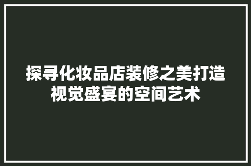 探寻化妆品店装修之美打造视觉盛宴的空间艺术