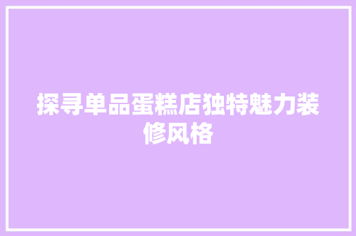 探寻单品蛋糕店独特魅力装修风格