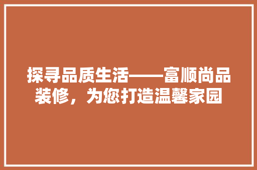 探寻品质生活——富顺尚品装修，为您打造温馨家园