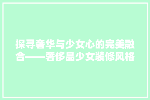 探寻奢华与少女心的完美融合——奢侈品少女装修风格