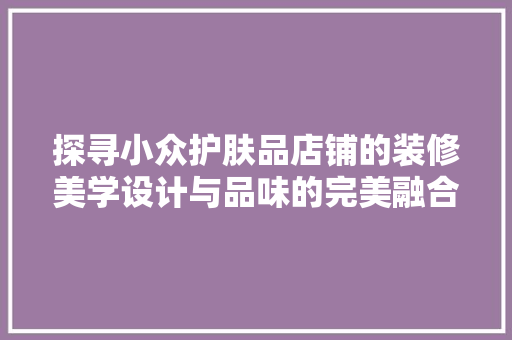 探寻小众护肤品店铺的装修美学设计与品味的完美融合