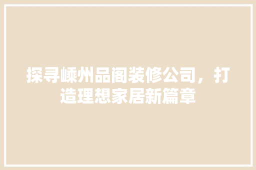 探寻嵊州品阁装修公司，打造理想家居新篇章