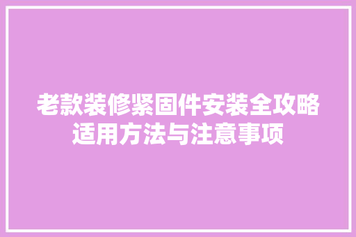 老款装修紧固件安装全攻略适用方法与注意事项
