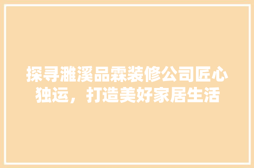 探寻濉溪品霖装修公司匠心独运，打造美好家居生活