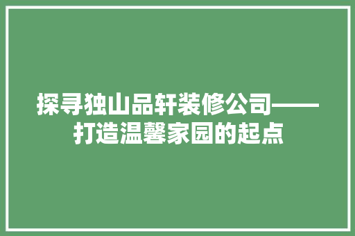 探寻独山品轩装修公司——打造温馨家园的起点