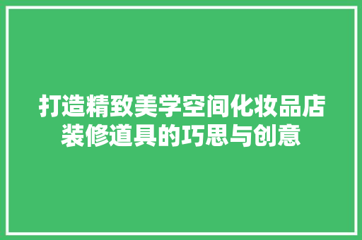 打造精致美学空间化妆品店装修道具的巧思与创意