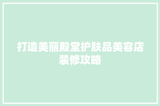 打造美丽殿堂护肤品美容店装修攻略