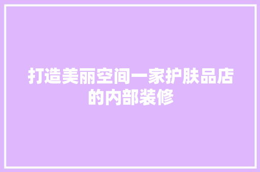 打造美丽空间一家护肤品店的内部装修
