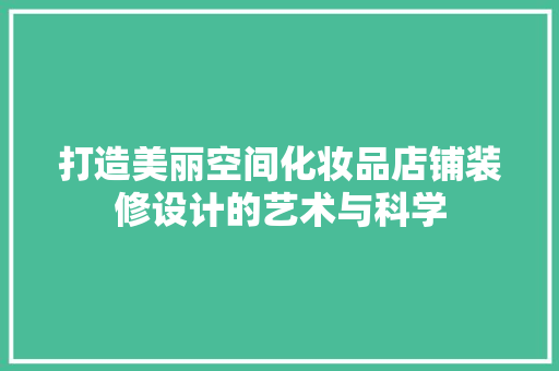 打造美丽空间化妆品店铺装修设计的艺术与科学