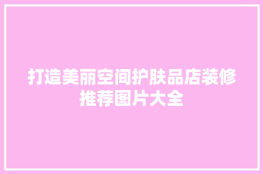 打造美丽空间护肤品店装修推荐图片大全