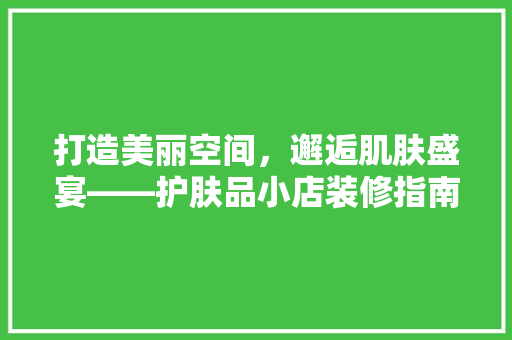 打造美丽空间，邂逅肌肤盛宴——护肤品小店装修指南