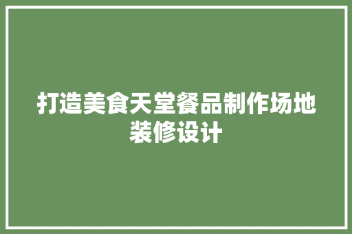 打造美食天堂餐品制作场地装修设计